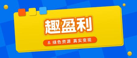 【趣盈利】绿色资源整合平台，正规任务，多种变现方式！